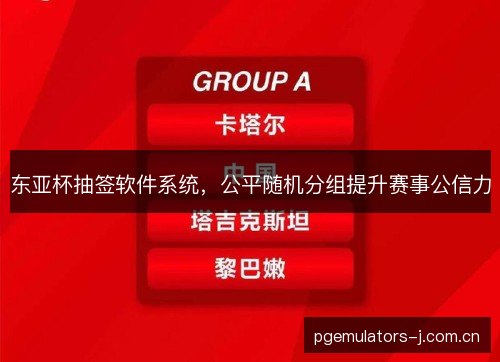 东亚杯抽签软件系统,公平随机分组提升赛事公信力 东亚杯抽签软件系统,公平随机分组提升赛事公信力