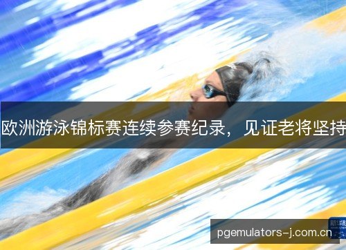 欧洲游泳锦标赛连续参赛纪录，见证老将坚持