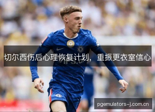切尔西伤后心理恢复计划,重振更衣室信心 切尔西伤后心理恢复计划,重振更衣室信心